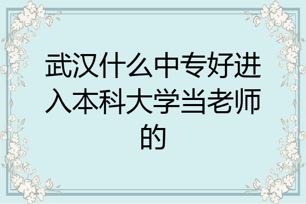 武汉什么中专好进入本科大学当老师的
