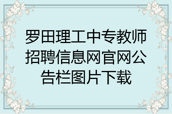 罗田理工中专教师招聘信息网官网公告栏图片下载
