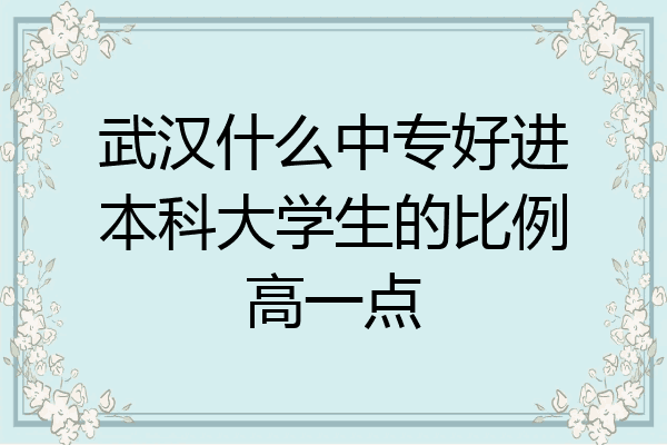武汉什么中专好进本科大学生的比例高一点