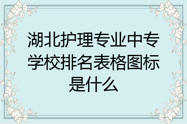湖北护理专业中专学校排名表格图标是什么