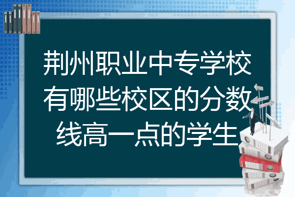 荆州职业中专学校有哪些校区的分数线高一点的学生