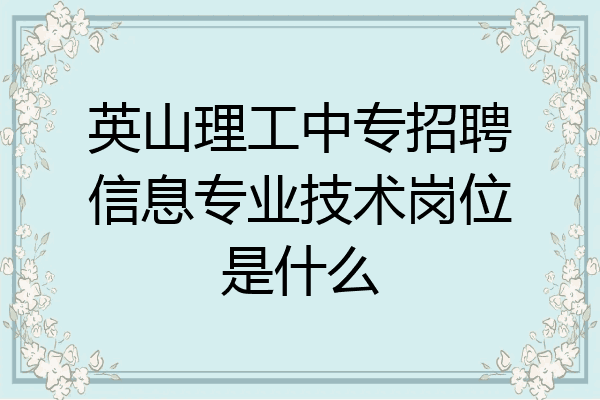 英山理工中专招聘信息专业技术岗位是什么
