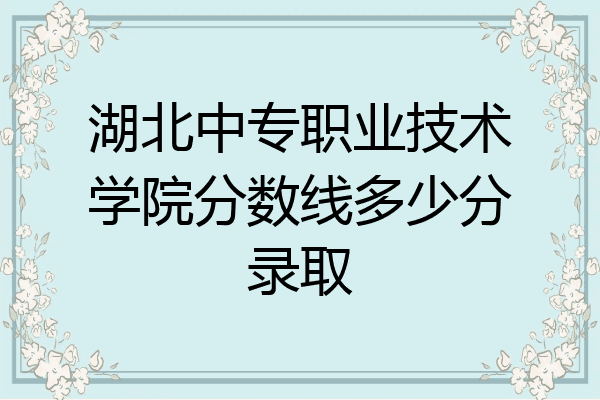 湖北中专职业技术学院分数线多少分录取
