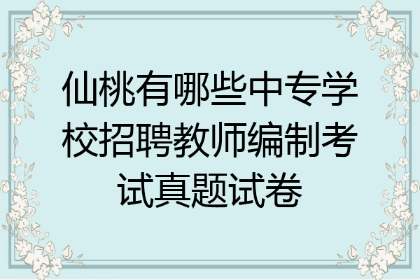 仙桃有哪些中专学校招聘教师编制考试真题试卷