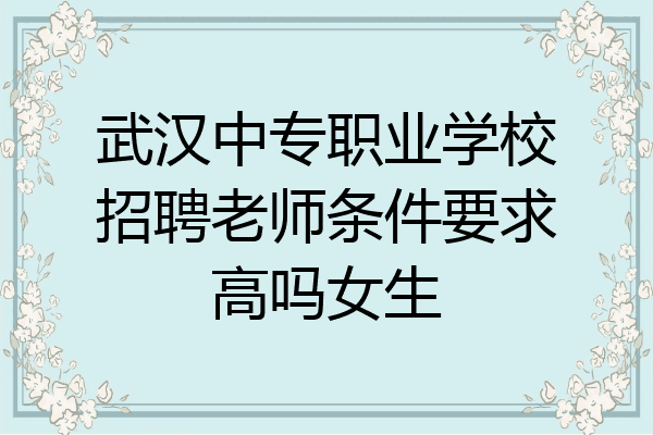 武汉中专职业学校招聘老师条件要求高吗女生