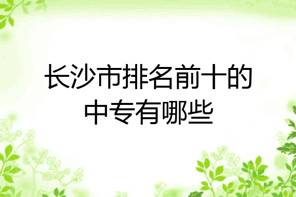 长沙市排名前十的中专有哪些