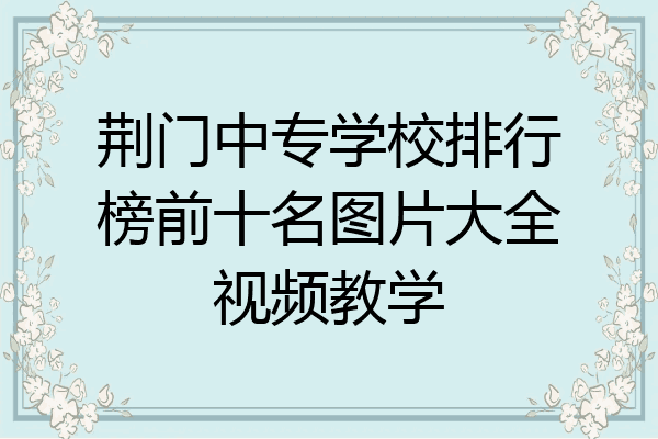 荆门中专学校排行榜前十名图片大全视频教学
