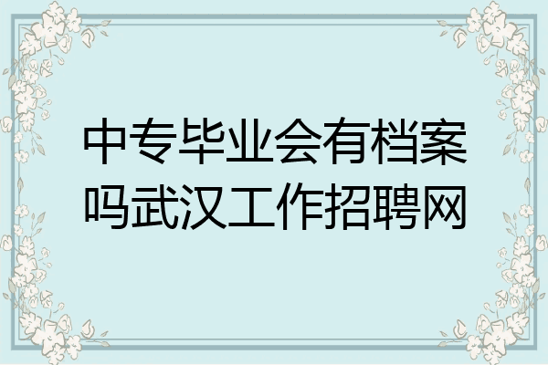 中专毕业会有档案吗武汉工作招聘网