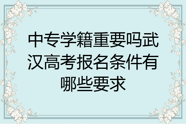 中专学籍重要吗武汉高考报名条件有哪些要求