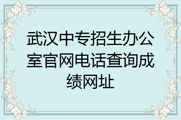 武汉中专招生办公室官网电话查询成绩网址