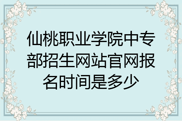 仙桃职业学院中专部招生网站官网报名时间是多少