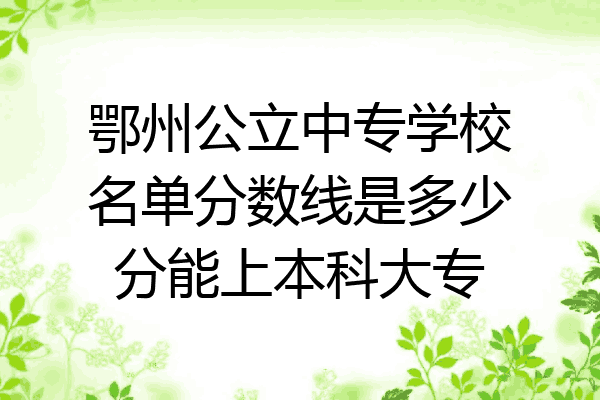 鄂州公立中专学校名单分数线是多少分能上本科大专