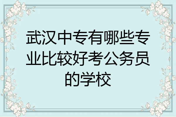 武汉中专有哪些专业比较好考公务员的学校