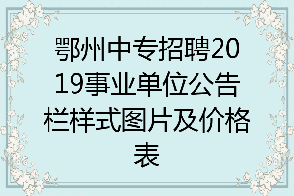鄂州中专招聘2019事业单位公告栏样式图片及价格表