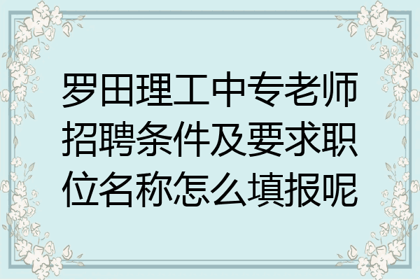 罗田理工中专老师招聘条件及要求职位名称怎么填报呢