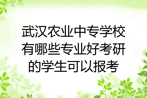 武汉农业中专学校有哪些专业好考研的学生可以报考
