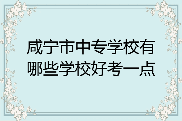 咸宁市中专学校有哪些学校好考一点