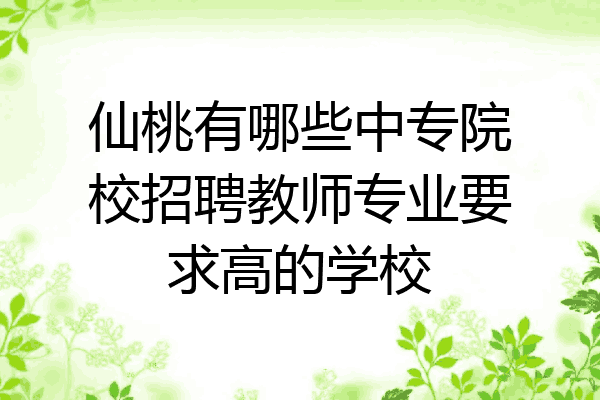 仙桃有哪些中专院校招聘教师专业要求高的学校