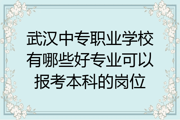 武汉中专职业学校有哪些好专业可以报考本科的岗位