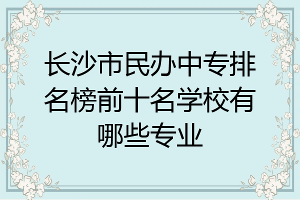 长沙市民办中专排名榜前十名学校有哪些专业