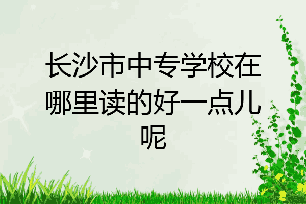 长沙市中专学校在哪里读的好一点儿呢