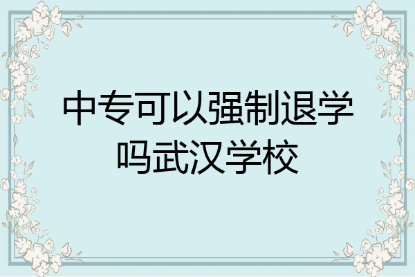 中专可以强制退学吗武汉学校