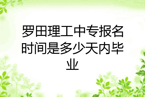 罗田理工中专报名时间是多少天内毕业