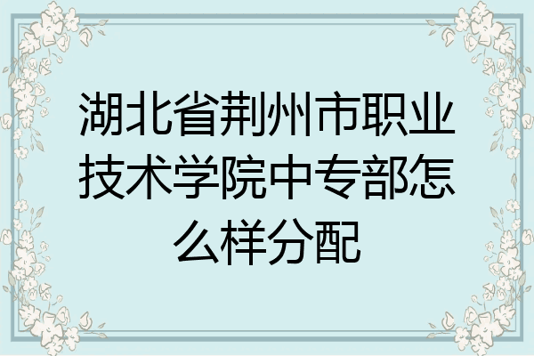 湖北省荆州市职业技术学院中专部怎么样分配