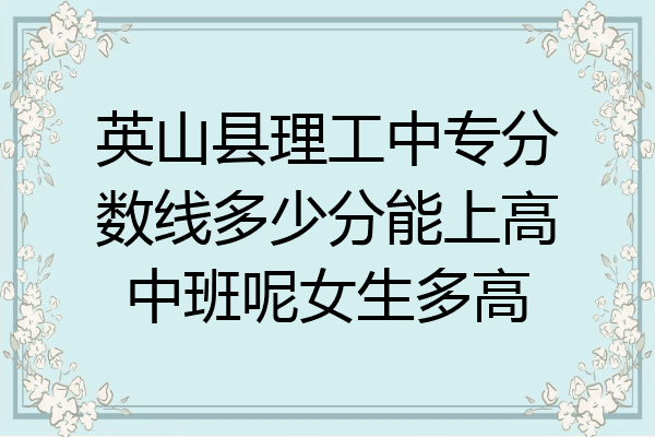 英山县理工中专分数线多少分能上高中班呢女生多高