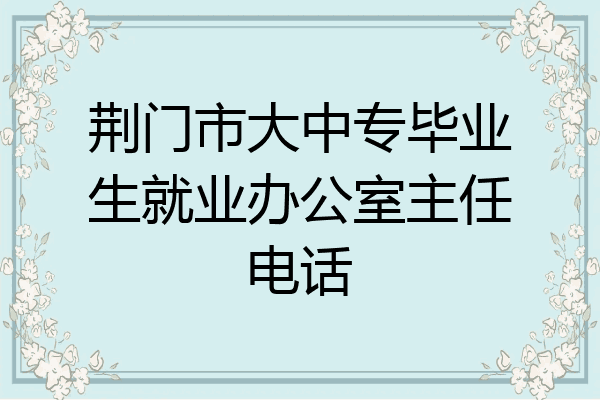 荆门市大中专毕业生就业办公室主任电话