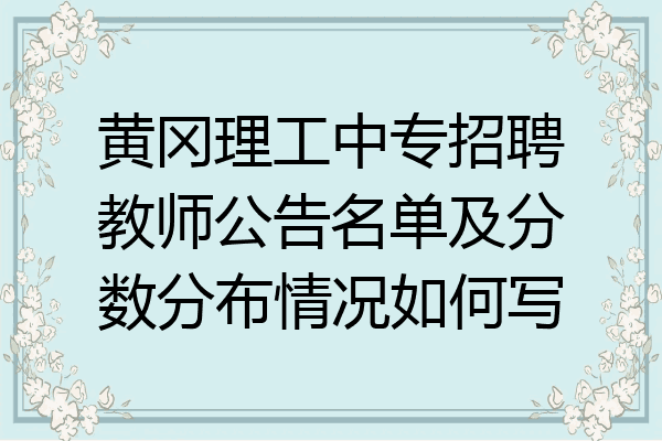 黄冈理工中专招聘教师公告名单及分数分布情况如何写