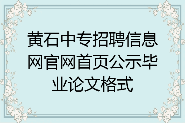 黄石中专招聘信息网官网首页公示毕业论文格式