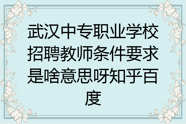 武汉中专职业学校招聘教师条件要求是啥意思呀知乎百度