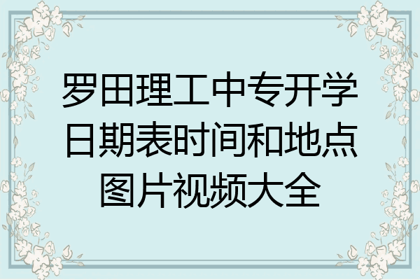 罗田理工中专开学日期表时间和地点图片视频大全