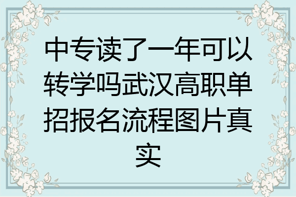 中专读了一年可以转学吗武汉高职单招报名流程图片真实