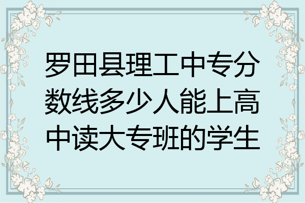 罗田县理工中专分数线多少人能上高中读大专班的学生