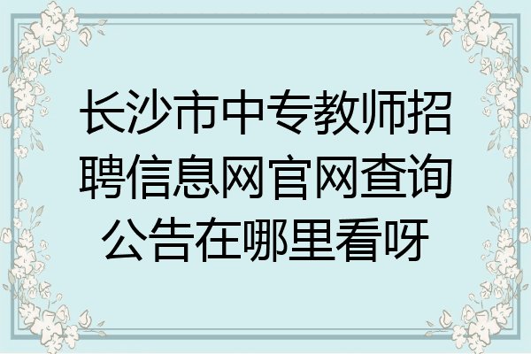 长沙市中专教师招聘信息网官网查询公告在哪里看呀