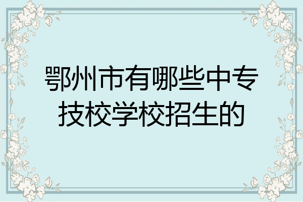 鄂州市有哪些中专技校学校招生的