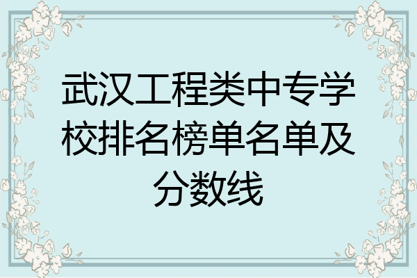武汉工程类中专学校排名榜单名单及分数线