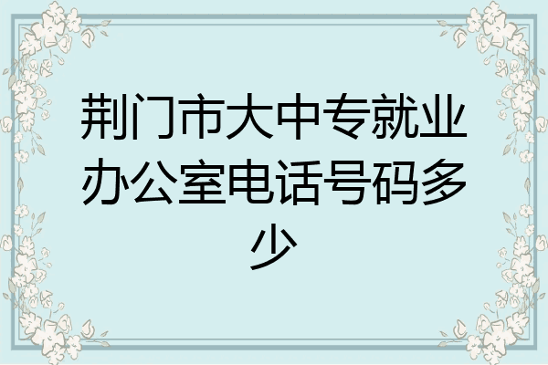 荆门市大中专就业办公室电话号码多少