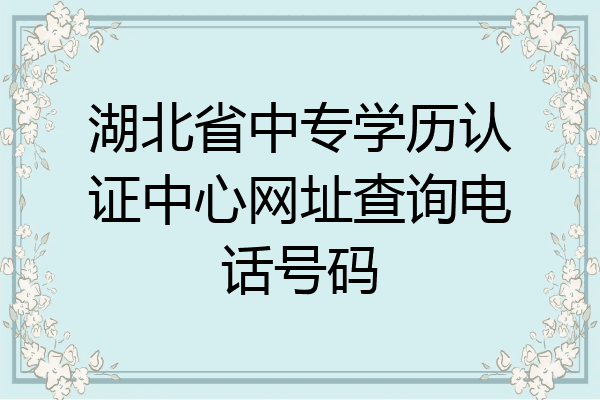 湖北省中专学历认证中心网址查询电话号码
