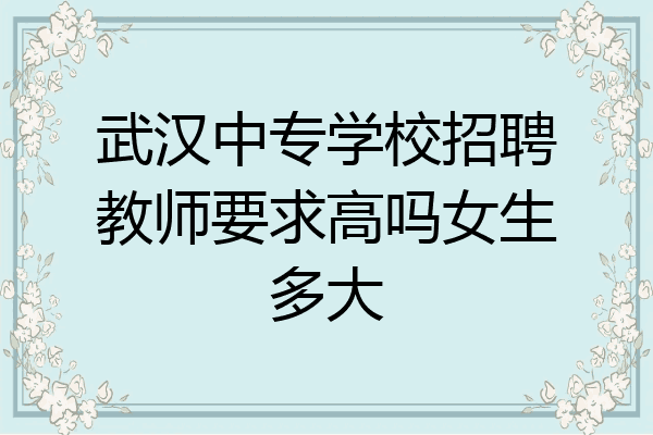 武汉中专学校招聘教师要求高吗女生多大