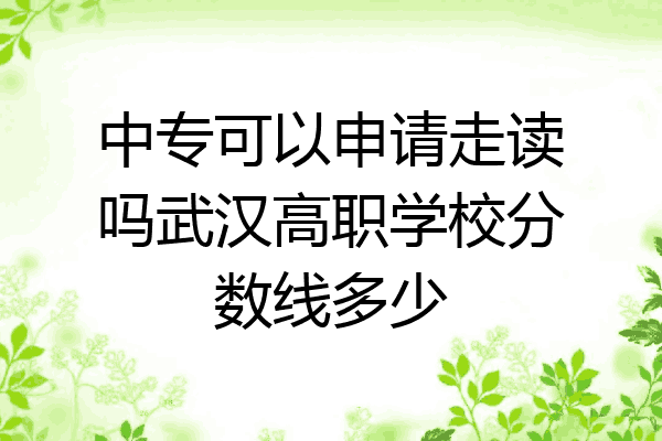 中专可以申请走读吗武汉高职学校分数线多少