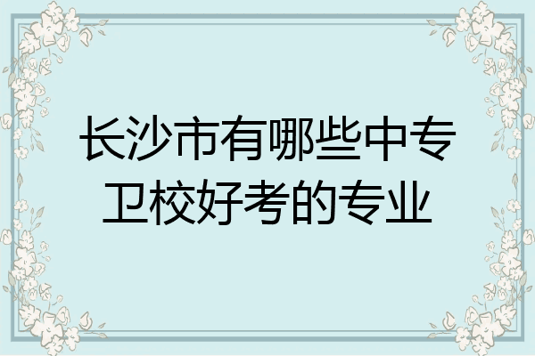 长沙市有哪些中专卫校好考的专业