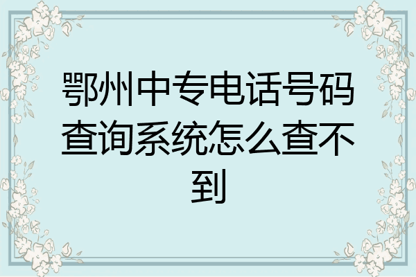 鄂州中专电话号码查询系统怎么查不到