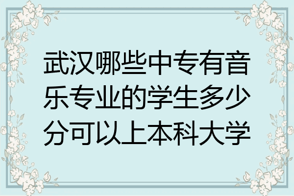 武汉哪些中专有音乐专业的学生多少分可以上本科大学