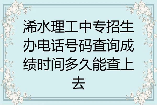浠水理工中专招生办电话号码查询成绩时间多久能查上去