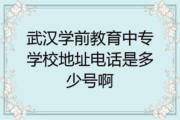 武汉学前教育中专学校地址电话是多少号啊