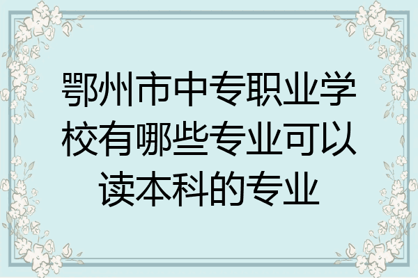 鄂州市中专职业学校有哪些专业可以读本科的专业