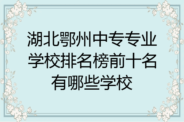 湖北鄂州中专专业学校排名榜前十名有哪些学校